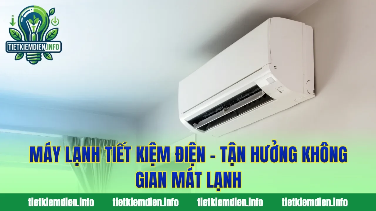 Máy Lạnh Tiết Kiệm Điện – Tận Hưởng Không Gian Mát Lạnh