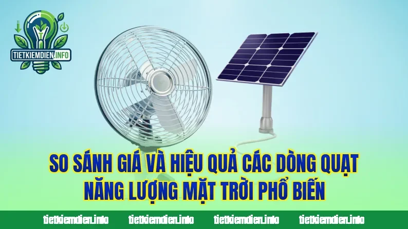 So sánh giá và hiệu quả các dòng quạt năng lượng mặt trời phổ biến