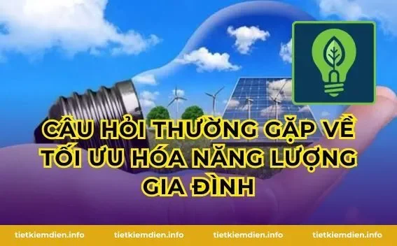 Câu hỏi thường gặp về tối ưu hóa năng lượng gia đình
