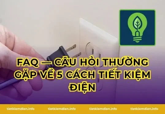 FAQ — Câu hỏi thường gặp về 5 cách tiết kiệm điện